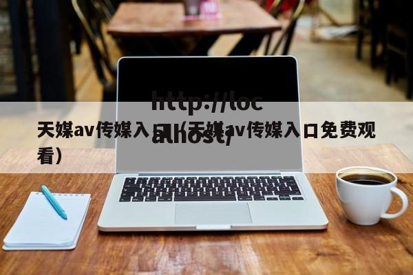 天媒av传媒入口（天媒av传媒入口免费观看）