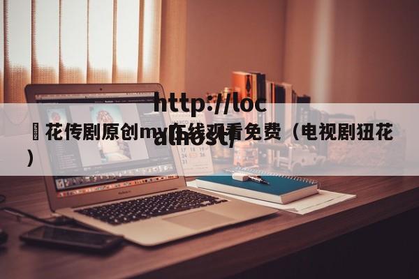 蔴花传剧原创mv在线观看免费（电视剧狃花）