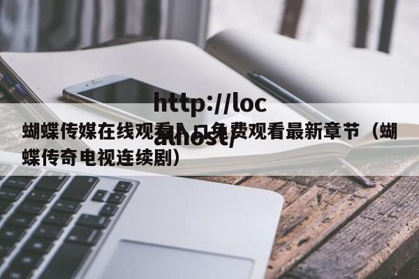 蝴蝶传媒在线观看入口免费观看最新章节（蝴蝶传奇电视连续剧）